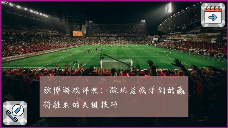 欧博游戏评测：踩坑后我学到的赢得胜利的关键技巧
