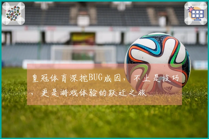 皇冠体育深挖BUG成因，不止是技巧，更是游戏体验的跃迁之旅